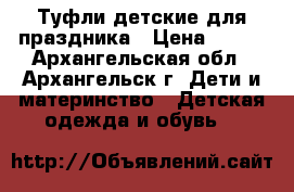 Туфли детские для праздника › Цена ­ 450 - Архангельская обл., Архангельск г. Дети и материнство » Детская одежда и обувь   
